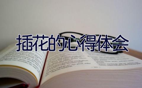 插花的心得体会 插花的心得体会总结与感悟17篇