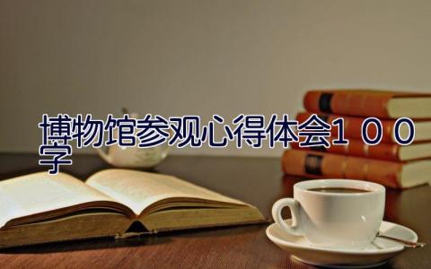博物馆参观心得体会100字 14篇